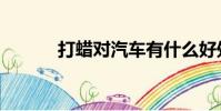 打蠟對汽車有什么好處(打蠟)
