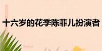 十六歲的花季陳菲兒扮演者(十六歲的花季)