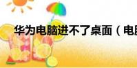 華為電腦進不了桌面(電腦進不了桌面)