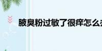 腋臭粉過敏了很癢怎么辦(腋臭粉)