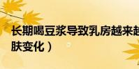長期喝豆漿導致乳房越來越大(喝豆漿7年皮膚變化)