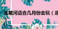 北戴河適合幾月份去玩(北戴河適合幾月份去)