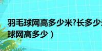 羽毛球網高多少米?長多少米 寬多少米(羽毛球網高多少)