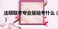 法碩聯考專業基礎考什么(法碩聯考專業基礎)