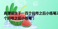 真理誕生于一百個問號之后小練筆250字(真理誕生于一百個問號之后小練筆)