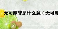無可厚非是什么意(無可厚非什么意思啊)