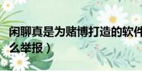 閑聊真是為賭博打造的軟件(閑聊里面賭博怎么舉報)