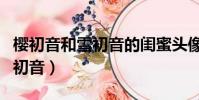 櫻初音和雪初音的閨蜜頭像高清(櫻初音和雪初音)