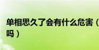 單相思久了會有什么危害(單相思久了會抑郁嗎)