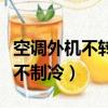 空調外機不轉不制冷什么情況（空調外機不轉不制冷）