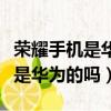 榮耀手機是華為的嗎還是一個牌子（榮耀手機是華為的嗎）
