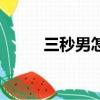 三秒男怎么治好（三秒男怎么辦）
