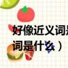 好像近義詞是什么 標準答案一個（好像近義詞是什么）