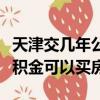 天津交幾年公積金可以買房子（天津交幾年公積金可以買房）