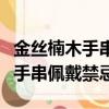 金絲楠木手串佩戴禁忌及注意事項（金絲楠木手串佩戴禁忌）