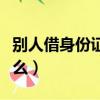 別人借身份證號安全嗎（別人借身份證能干什么）