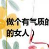 做個有氣質的女人句子（做一個有氣質有魅力的女人）