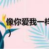 像你愛我一樣愛你簡譜（像你所講難捱也接受）