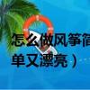 怎么做風箏簡單又漂亮又好看（怎么做風箏簡單又漂亮）