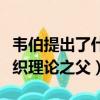 韋伯提出了什么理論被稱為組織理論之父（組織理論之父）