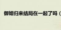 御姐歸來結局在一起了嗎(御姐歸來結局)