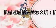 機械迷城第三關怎么玩(機械迷城第三關)