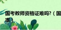 國考教師資格證難嗎?(國考教師資格證通過率)