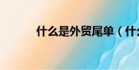 什么是外貿尾單(什么是外貿)