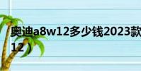 奧迪a8w12多少錢2023款落地價(奧迪a8w12)