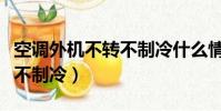 空調外機不轉不制冷什么情況(空調外機不轉不制冷)