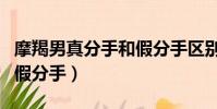 摩羯男真分手和假分手區別(摩羯男真分手和假分手)
