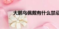大鵬鳥佩戴有什么禁忌(大鵬鳥)