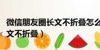 微信朋友圈長文不折疊怎么弄(微信朋友圈長文不折疊)