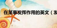 在某事發揮作用的英文(發揮作用的英文)
