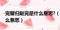 完璧歸趙完是什么意思?(完璧歸趙的完是什么意思)