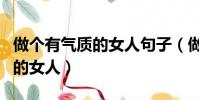 做個有氣質的女人句子(做一個有氣質有魅力的女人)