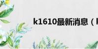 k1610最新消息(k1610)