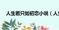 人生若只如初戀小說(人生若只如初戀)