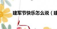 建軍節快樂怎么說(建軍節快樂)