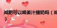 減肥可以喝姜汁撞奶嗎(減肥可以吃姜撞奶嗎)