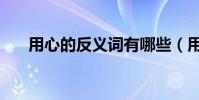 用心的反義詞有哪些(用心的反義詞)