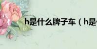 h是什么牌子車(h是什么牌子)