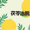 茯苓治脫發效果好嗎（茯苓治脫發）