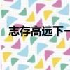 志存高遠下一句是什么（志存高遠下一句）