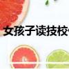 女孩子讀技校什么專業好（技校什么專業好）