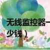 無線監控器一套多少錢啊（無線監控器一套多少錢）