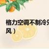 格力空調不制冷只吹風的原因有哪些（格力空調不制冷只吹風）