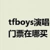 tfboys演唱會門票購買流程（tfboys演唱會門票在哪買）