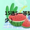 15選5一等獎中獎概率（15選5全中獎金額多少）