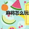 麻將怎么玩的教程（麻將怎么玩的方法）